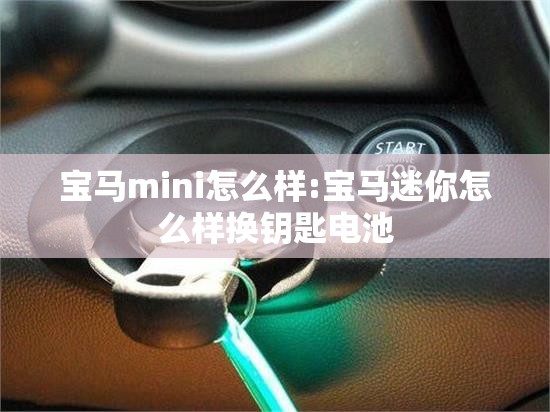 宝马mini怎么样:宝马迷你怎么样换钥匙电池 宝马mini怎么样:宝马迷你怎么样换钥匙电池