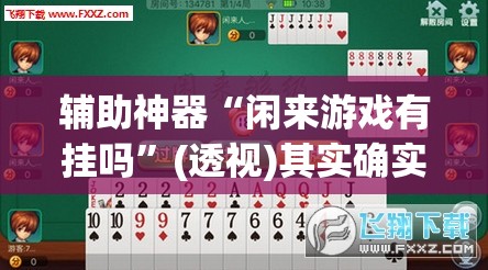 辅助神器“闲来游戏有挂吗”(透视)其实确实有挂