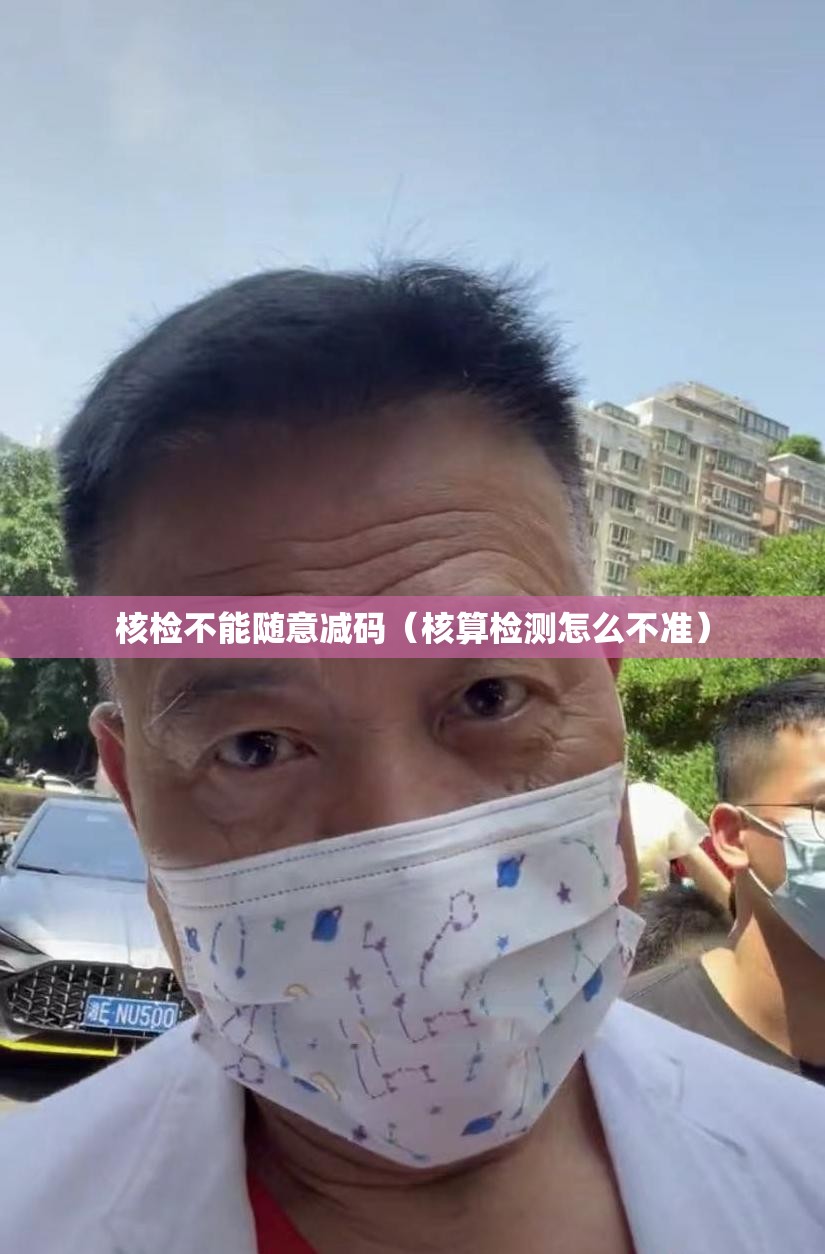 核检不能随意减码(核算检测怎么不准) 核检不能随意减码(核算检测怎么不准)