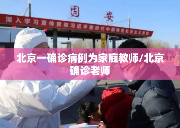 北京一确诊病例为家庭教师/北京确诊老师 北京一确诊病例为家庭教师/北京确诊老师