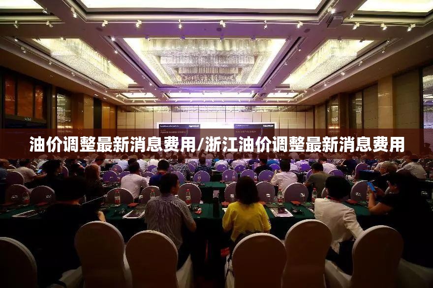 油价调整最新消息费用/浙江油价调整最新消息费用 油价调整最新消息费用/浙江油价调整最新消息费用