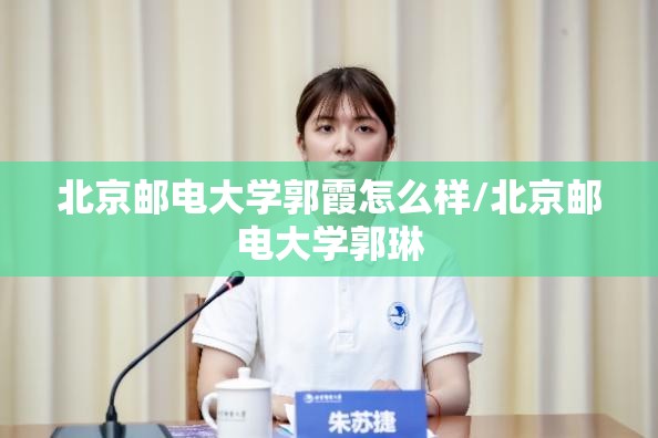 北京邮电大学郭霞怎么样/北京邮电大学郭琳 北京邮电大学郭霞怎么样/北京邮电大学郭琳