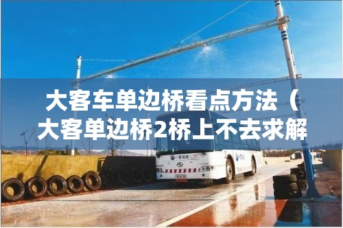 大客车单边桥看点方法(大客单边桥2桥上不去求解救) 大客车单边桥看点方法(大客单边桥2桥上不去求解救)