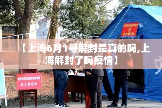【上海6月1号解封是真的吗,上海解封了吗疫情】 【上海6月1号解封是真的吗,上海解封了吗疫情】