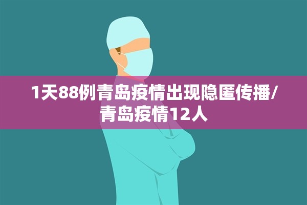 1天88例青岛疫情出现隐匿传播/青岛疫情12人