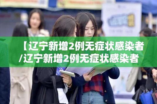 【辽宁新增2例无症状感染者/辽宁新增2例无症状感染者是哪里的】 【辽宁新增2例无症状感染者/辽宁新增2例无症状感染者是哪里的】