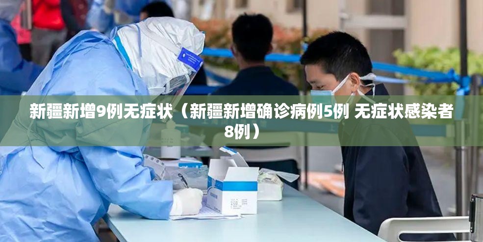 新疆新增9例无症状（新疆新增确诊病例5例 无症状感染者8例）
