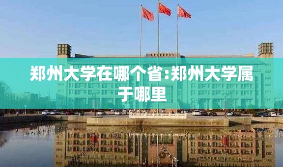 郑州大学在哪个省:郑州大学属于哪里
