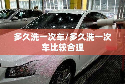 多久洗一次车/多久洗一次车比较合理 多久洗一次车/多久洗一次车比较合理