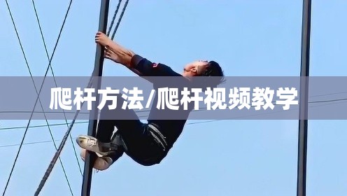 爬杆方法/爬杆视频教学 爬杆方法/爬杆视频教学