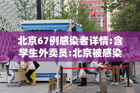 北京67例感染者详情:含学生外卖员:北京被感染者