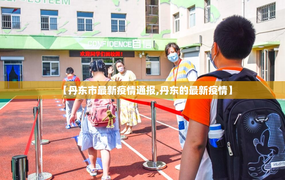 【丹东市最新疫情通报,丹东的最新疫情】 【丹东市最新疫情通报,丹东的最新疫情】