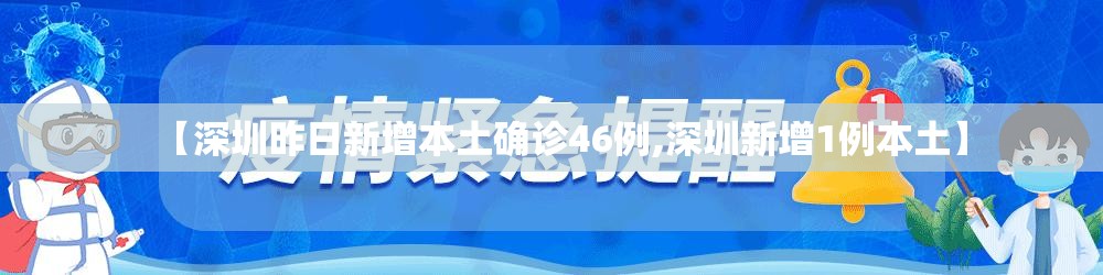 【深圳昨日新增本土确诊46例,深圳新增1例本土】