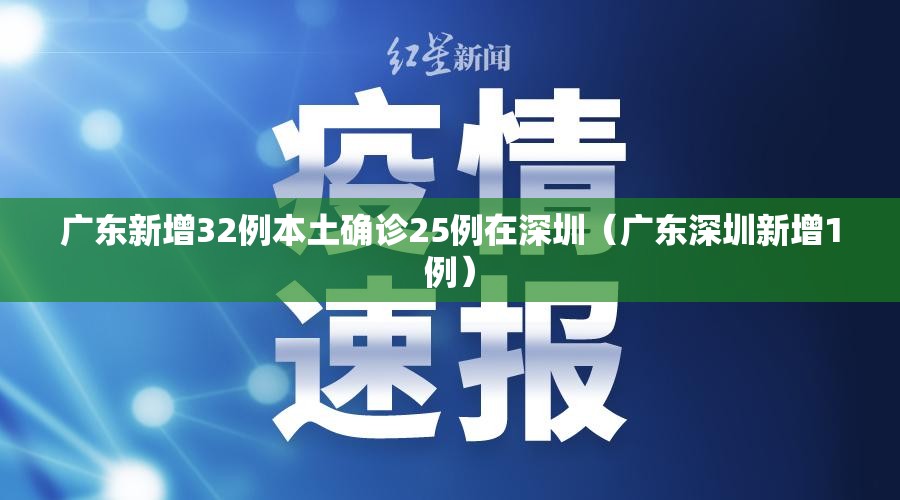 广东新增32例本土确诊25例在深圳(广东深圳新增1例) 广东新增32例本土确诊25例在深圳(广东深圳新增1例)