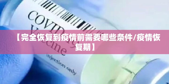【完全恢复到疫情前需要哪些条件/疫情恢复期】