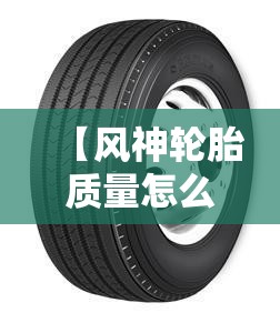 【风神轮胎质量怎么样,风神轮胎的价目表】