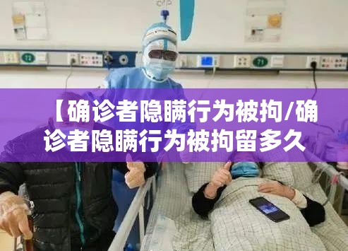 【确诊者隐瞒行为被拘/确诊者隐瞒行为被拘留多久】 【确诊者隐瞒行为被拘/确诊者隐瞒行为被拘留多久】