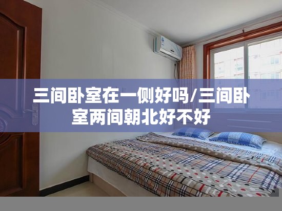 三间卧室在一侧好吗/三间卧室两间朝北好不好