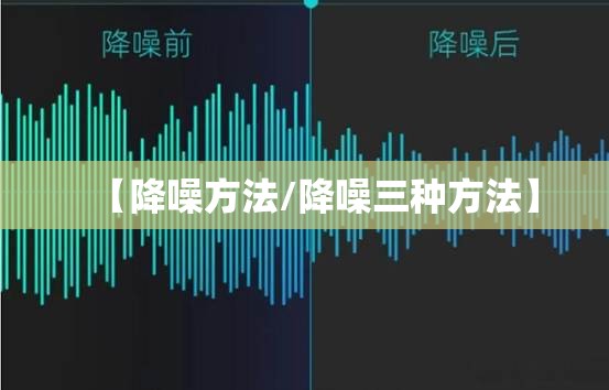 【降噪方法/降噪三种方法】 【降噪方法/降噪三种方法】