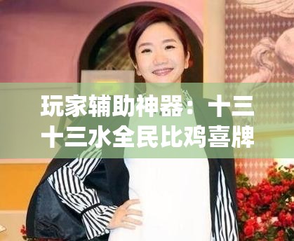 玩家辅助神器：十三十三水全民比鸡喜牌有挂吗(透视)	”开挂辅助脚本+详细开挂安装教程