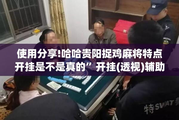 使用分享!哈哈贵阳捉鸡麻将特点开挂是不是真的	”开挂(透视)辅助教程