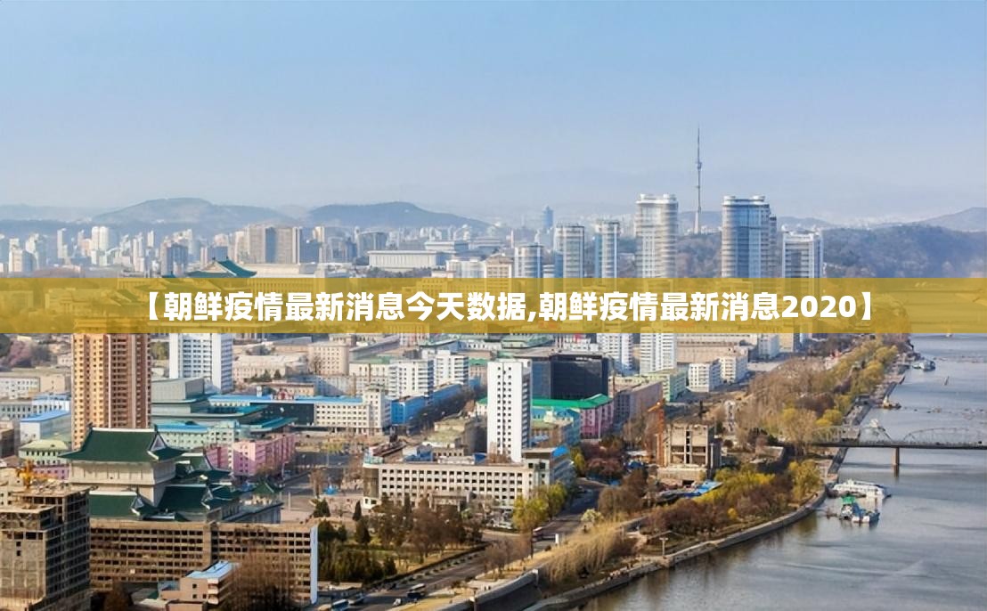 【朝鲜疫情最新消息今天数据,朝鲜疫情最新消息2020】
