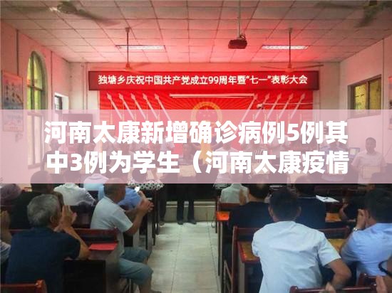 河南太康新增确诊病例5例其中3例为学生(河南太康疫情最新消息现在还有几位病人) 河南太康新增确诊病例5例其中3例为学生(河南太康疫情最新消息现在还有几位病人)