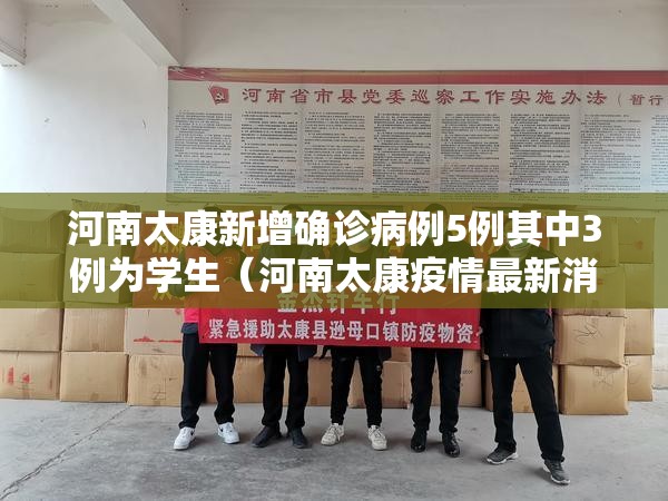 河南太康新增确诊病例5例其中3例为学生(河南太康疫情最新消息现在还有几位病人) 河南太康新增确诊病例5例其中3例为学生(河南太康疫情最新消息现在还有几位病人)
