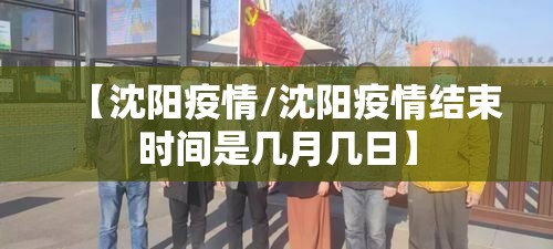 【沈阳疫情/沈阳疫情结束时间是几月几日】 【沈阳疫情/沈阳疫情结束时间是几月几日】