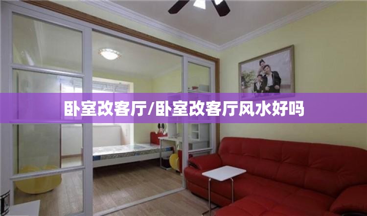 卧室改客厅/卧室改客厅风水好吗 卧室改客厅/卧室改客厅风水好吗