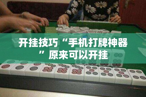 开挂技巧“手机打牌神器	”原来可以开挂