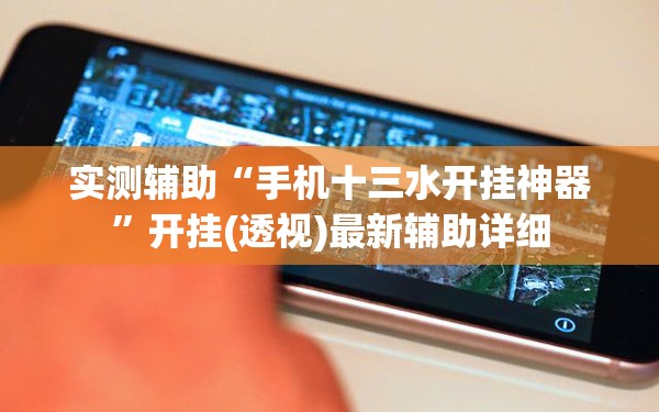 实测辅助“手机十三水开挂神器”开挂(透视)最新辅助详细