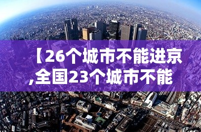 【26个城市不能进京,全国23个城市不能进北京】 【26个城市不能进京,全国23个城市不能进北京】
