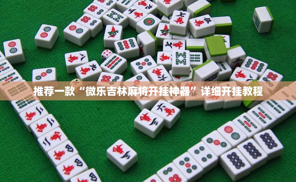 推荐一款“微乐吉林麻将开挂神器	”详细开挂教程