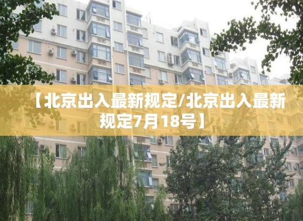 【北京出入最新规定/北京出入最新规定7月18号】