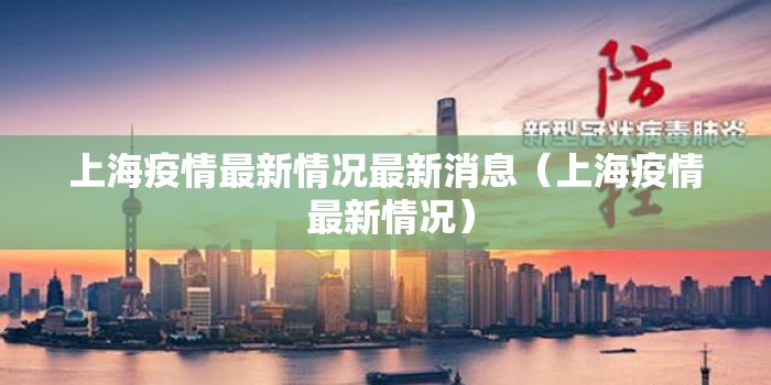 上海疫情最新情况最新消息(上海疫情 最新情况) 上海疫情最新情况最新消息(上海疫情 最新情况)