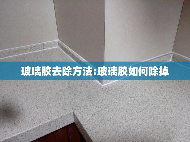 玻璃胶去除方法:玻璃胶如何除掉