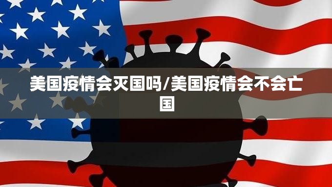 美国疫情会灭国吗/美国疫情会不会亡国 美国疫情会灭国吗/美国疫情会不会亡国