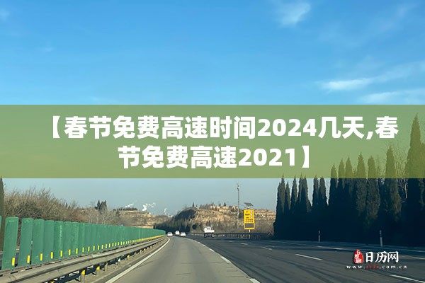 【春节免费高速时间2024几天,春节免费高速2021】 【春节免费高速时间2024几天,春节免费高速2021】
