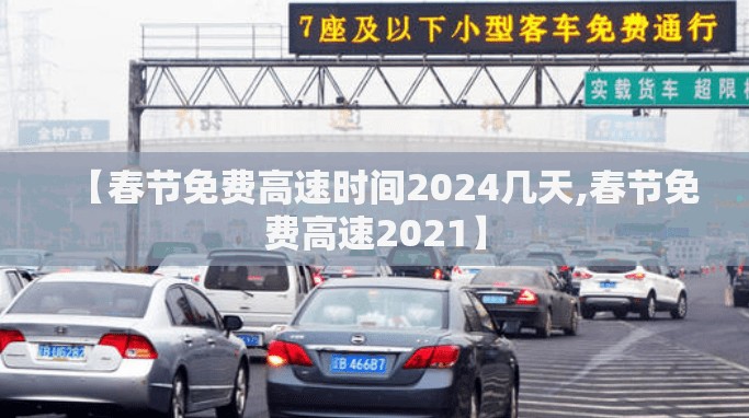 【春节免费高速时间2024几天,春节免费高速2021】 【春节免费高速时间2024几天,春节免费高速2021】