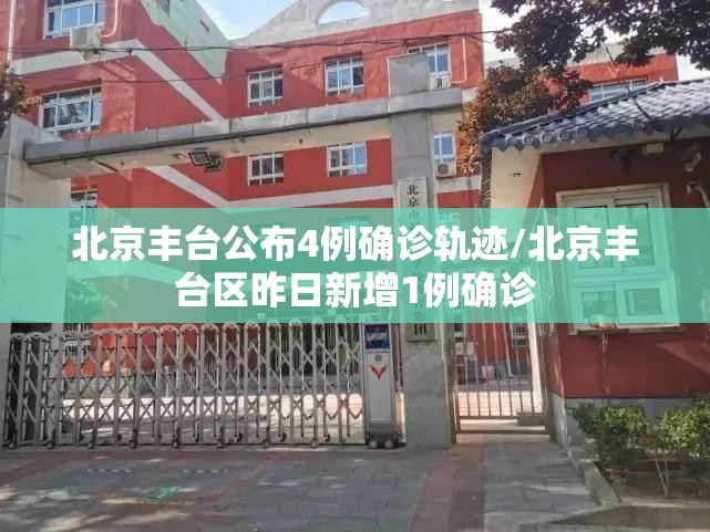 北京丰台公布4例确诊轨迹/北京丰台区昨日新增1例确诊