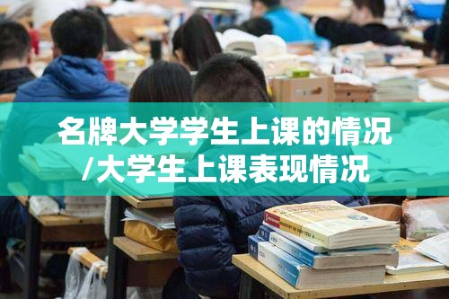 名牌大学学生上课的情况/大学生上课表现情况 名牌大学学生上课的情况/大学生上课表现情况