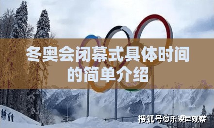 冬奥会闭幕式具体时间的简单介绍