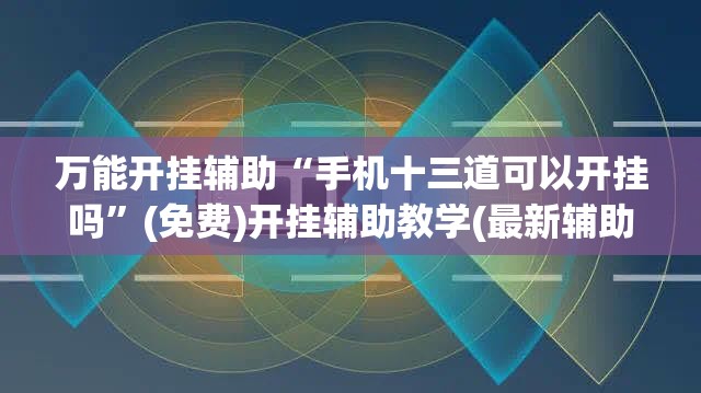 万能开挂辅助“手机十三道可以开挂吗	”(免费)开挂辅助教学(最新辅助开挂教程)