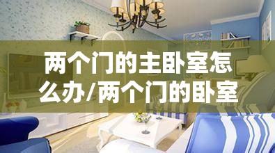两个门的主卧室怎么办/两个门的卧室怎么设计 两个门的主卧室怎么办/两个门的卧室怎么设计