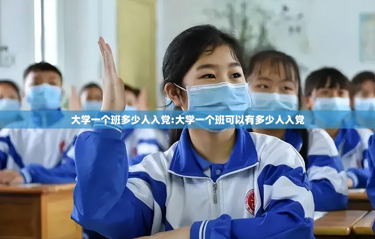 大学一个班多少人入党:大学一个班可以有多少人入党 大学一个班多少人入党:大学一个班可以有多少人入党