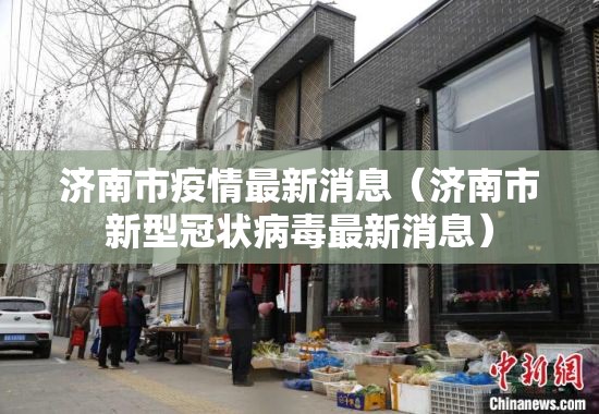 济南市疫情最新消息(济南市新型冠状病毒最新消息) 济南市疫情最新消息(济南市新型冠状病毒最新消息)