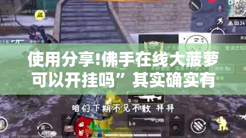 使用分享!佛手在线大菠萝可以开挂吗	”其实确实有挂