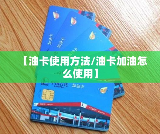 【油卡使用方法/油卡加油怎么使用】 【油卡使用方法/油卡加油怎么使用】