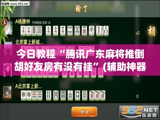 今日教程“腾讯广东麻将推倒胡好友房有没有挂	”(辅助神器)开挂详细教程